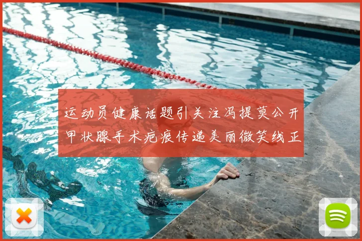 运动员健康话题引关注冯提莫公开甲状腺手术疤痕传递美丽微笑线正能量