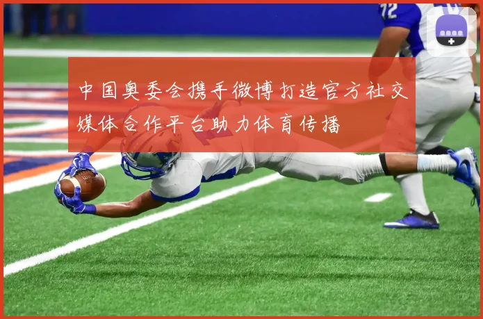 中国奥委会携手微博打造官方社交媒体合作平台助力体育传播