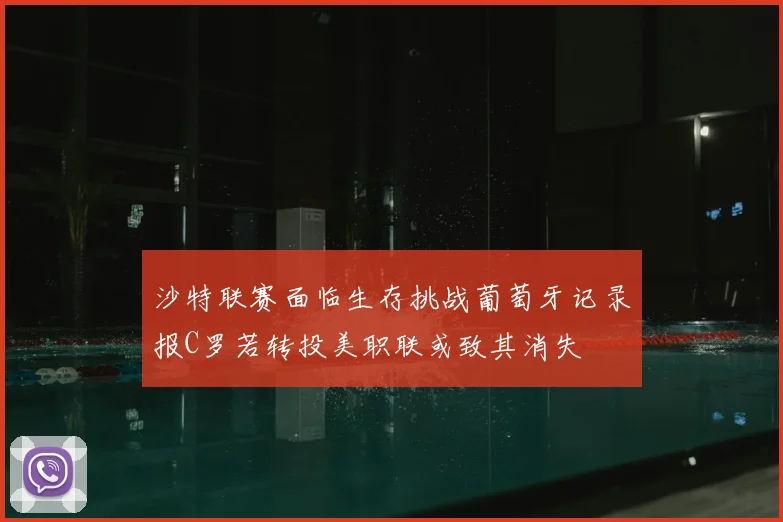 沙特联赛面临生存挑战葡萄牙记录报C罗若转投美职联或致其消失
