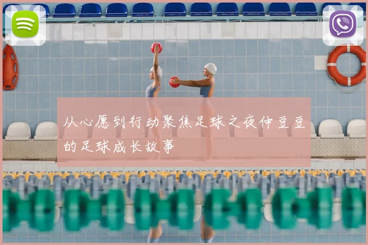从心愿到行动聚焦足球之夜仲豆豆的足球成长故事