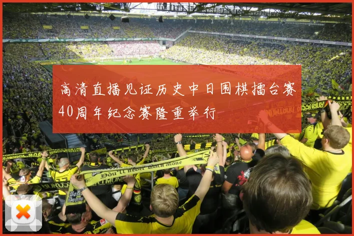 高清直播见证历史中日围棋擂台赛40周年纪念赛隆重举行