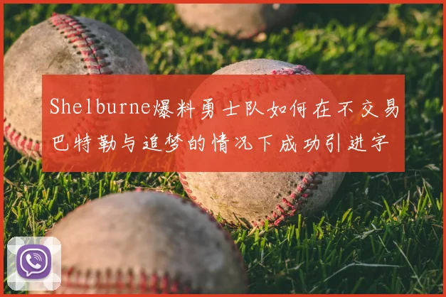 Shelburne爆料勇士队如何在不交易巴特勒与追梦的情况下成功引进字母哥