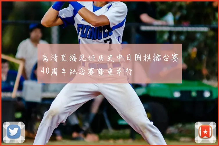 高清直播见证历史中日围棋擂台赛40周年纪念赛隆重举行