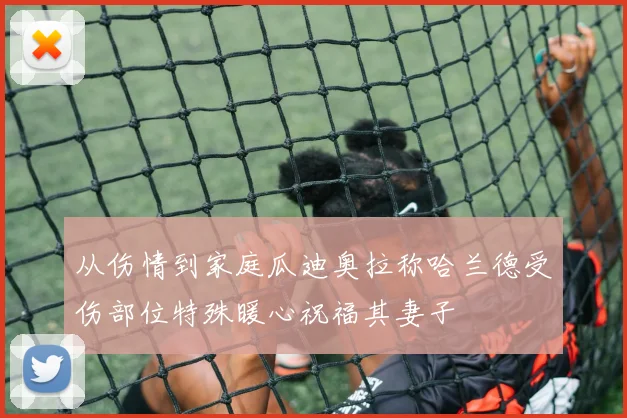 从伤情到家庭瓜迪奥拉称哈兰德受伤部位特殊暖心祝福其妻子