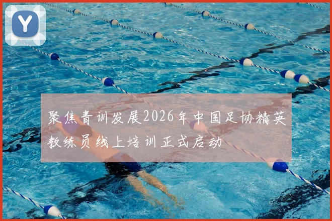 聚焦青训发展2026年中国足协精英教练员线上培训正式启动