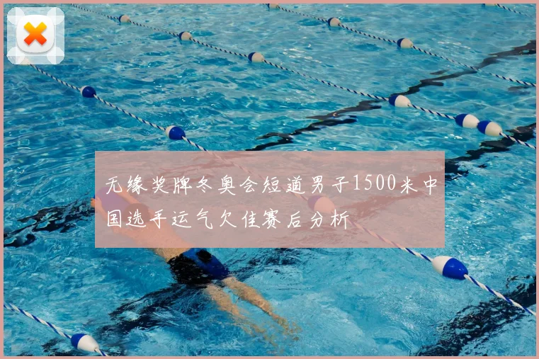 无缘奖牌冬奥会短道男子1500米中国选手运气欠佳赛后分析