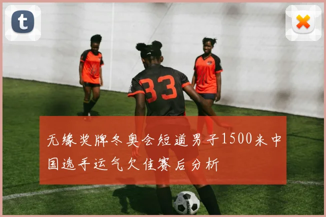 无缘奖牌冬奥会短道男子1500米中国选手运气欠佳赛后分析