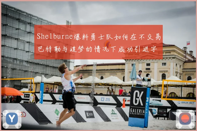 Shelburne爆料勇士队如何在不交易巴特勒与追梦的情况下成功引进字母哥